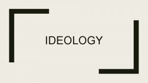 IDEOLOGY Ideology Definition Ideology can be defined as