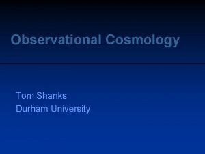 Observational Cosmology Tom Shanks Durham University Summary Review