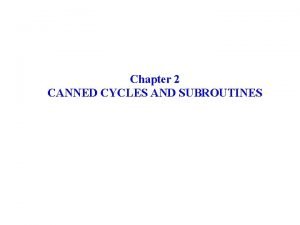 Chapter 2 CANNED CYCLES AND SUBROUTINES CANNED CYCLES