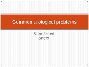 Common urological problems Suline Ahmed GPST 3 BPH