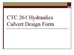 CTC 261 Hydraulics Culvert Design Form 1 Objectives