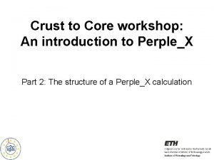 Crust to Core workshop An introduction to PerpleX