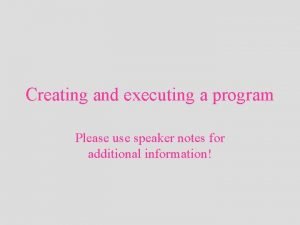 Creating and executing a program Please use speaker