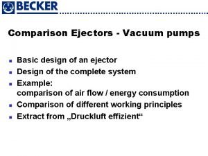 Comparison Ejectors Vacuum pumps n n n Basic