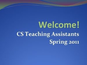 Welcome CS Teaching Assistants Spring 2011 Introductions Faculty