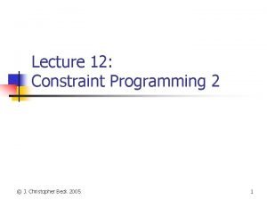 Lecture 12 Constraint Programming 2 J Christopher Beck