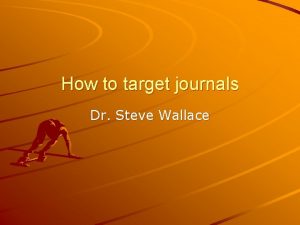 How to target journals Dr Steve Wallace Outline