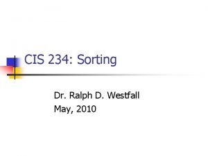 CIS 234 Sorting Dr Ralph D Westfall May