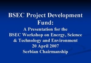 BSEC Project Development Fund A Presentation for the