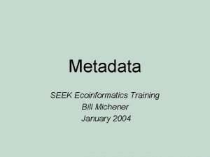 Metadata SEEK Ecoinformatics Training Bill Michener January 2004