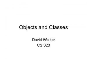Objects and Classes David Walker CS 320 Advanced