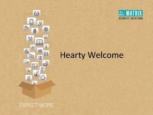 Hearty Welcome PRESENTATION AGENDA 1 WHY MATRIX 6