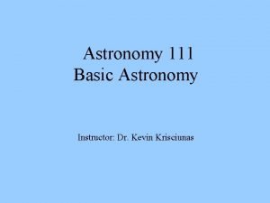 Astronomy 111 Basic Astronomy Instructor Dr Kevin Krisciunas