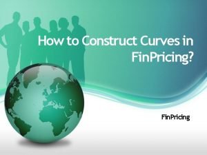 How to Construct Curves in Fin Pricing Fin How to Construct Curves in Fin Pricing Fin