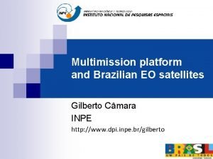 Multimission platform and Brazilian EO satellites Gilberto Cmara