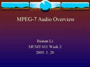MPEG7 Audio Overview Beinan Li MUMT 611 Week