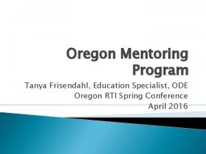 Oregon Mentoring Program Tanya Frisendahl Education Specialist ODE