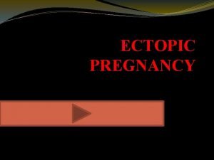 ECTOPIC PREGNANCY ECTOPIC PREGNANCY In ectopic pregnancy a