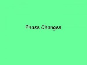 Phase Changes Phase Change Phase Change Reversible physical