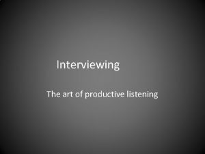 Interviewing The art of productive listening Interviewing A