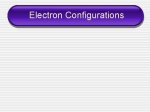 Electron Configurations Electron Configuration the arrangement of electrons