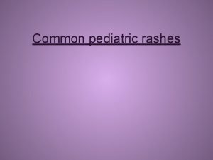 Common pediatric rashes Discussion outline Dermatology terminology Common