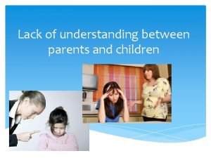 Lack of understanding between parents and child Lack of understanding between parents and child