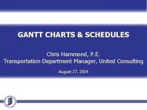 GANTT CHARTS SCHEDULES Chris Hammond P E Transportation