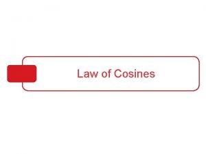 Law of Cosines Objectives Use the Law of