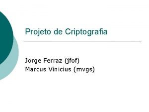 Projeto de Criptografia Jorge Ferraz jfof Marcus Vinicius