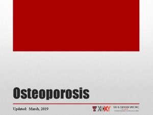 Osteoporosis Updated March 2019 Introduction Osteoporosis Osteoporosis is