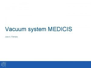 Vacuum system MEDICIS Jose A Ferreira MEDICIS Vacuum