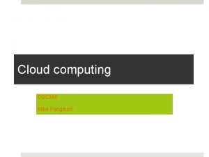 Cloud computing DSC 340 Mike Pangburn Relevance to