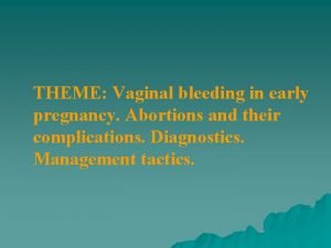 THEME Vaginal bleeding in early pregnancy Abortions and
