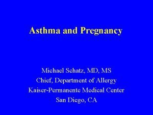 Asthma and Pregnancy Michael Schatz MD MS Chief
