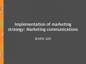 Implementation of marketing strategy Marketing communications MARK 430