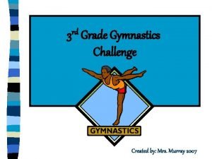 3 rd Grade Gymnastics Challenge Created by Mrs