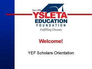 Welcome YEF Scholars Orientation Congratulations Introductions Did you