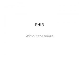 FHIR Without the smoke FHIR Experience In the