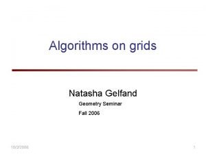 Algorithms on grids Natasha Gelfand Geometry Seminar Fall