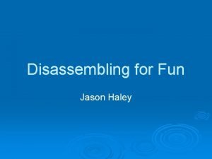 Disassembling for Fun Jason Haley Who is this