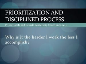 PRIORITIZATION AND DISCIPLINED PROCESS Prism Hotels and Resorts