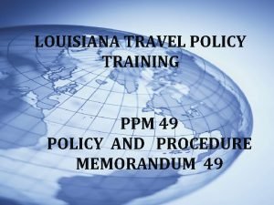 LOUISIANA TRAVEL POLICY TRAINING PPM 49 POLICY AND