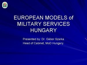 EUROPEAN MODELS of MILITARY SERVICES HUNGARY Presented by