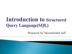 Introduction to Structured Query LanguageSQL Prepared by Naveedullah