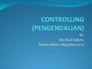 CONTROLLING PENGENDALIAN By Eko Budi Sulistio Email sulistioebyahoo