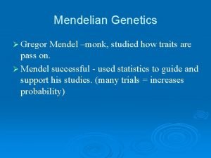 Mendelian Genetics Gregor Mendel monk studied how traits