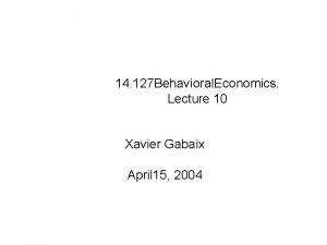 14 127 Behavioral Economics Lecture 10 Xavier Gabaix