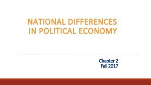 NATIONAL DIFFERENCES IN POLITICAL ECONOMY Chapter 2 Fall
