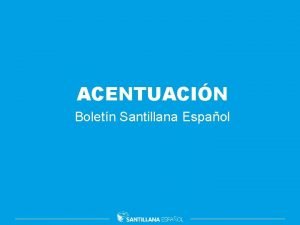 ACENTUACIN Boletn Santillana Espaol Contextualizacin Explicacin Acentuacin Segn